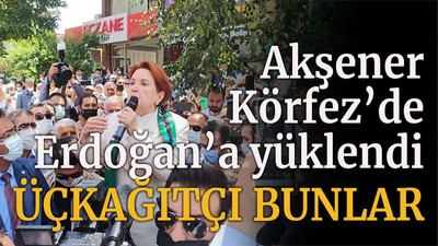 Akşener Körfez’de Erdoğan’a yüklendi “Üçkağıtçı bunlar”